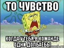 то чувство когда у тебя в команде одни долбаёбы, Мем Спанч Боб плачет