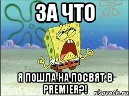 за что я пошла на посвят в premier?!, Мем Спанч Боб плачет