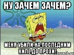 ну зачем зачем? меня убили на последним киле до прохи!, Мем Спанч Боб плачет