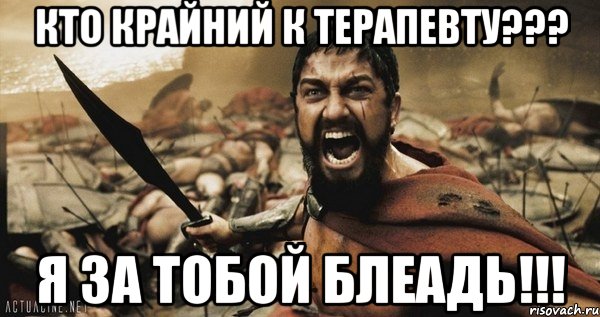 кто крайний к терапевту??? я за тобой блеадь!!!, Мем Это Спарта