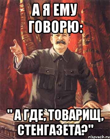 а я ему говорю: " а где, товарищ, стенгазета?", Мем  сталин цветной