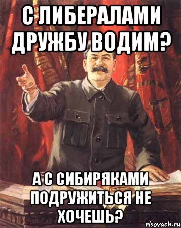 с либералами дружбу водим? а с сибиряками подружиться не хочешь?, Мем  сталин цветной