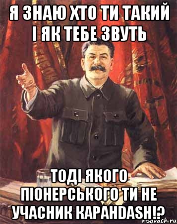 я знаю хто ти такий і як тебе звуть тоді якого піонерського ти не учасник каранdash!?, Мем  сталин цветной