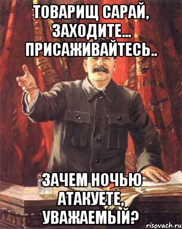 товарищ сарай, заходите... присаживайтесь.. зачем ночью атакуете, уважаемый?, Мем  сталин цветной