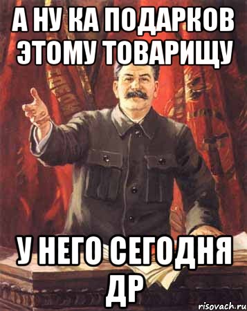 а ну ка подарков этому товарищу у него сегодня др, Мем  сталин цветной