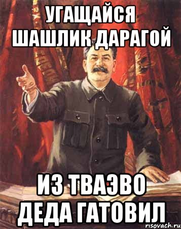 угащайся шашлик дарагой из тваэво деда гатовил, Мем  сталин цветной