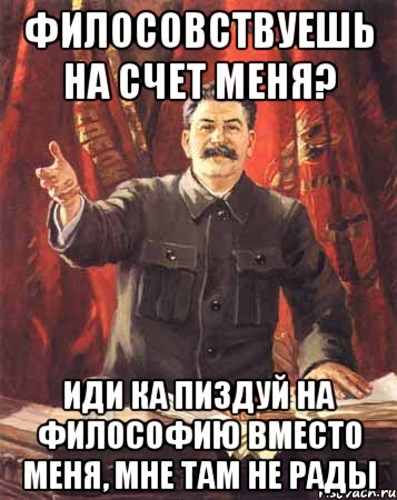 филосовствуешь на счет меня? иди ка пиздуй на философию вместо меня, мне там не рады, Мем  сталин цветной