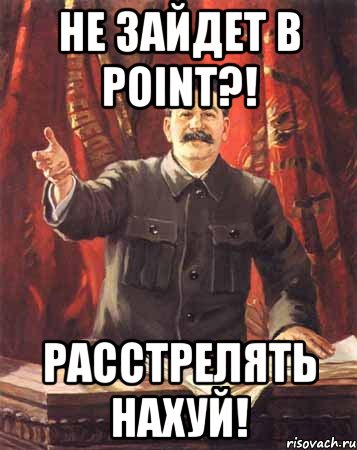 не зайдет в point?! расстрелять нахуй!, Мем  сталин цветной