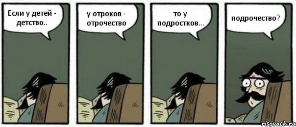 Если у детей - детство.. у отроков - отрочество то у подростков... подрочество?