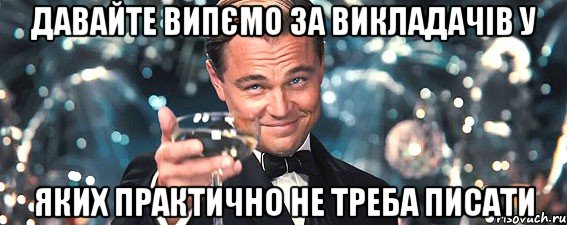 давайте випємо за викладачів у яких практично не треба писати, Мем  старина Гэтсби