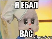 я ебал вас