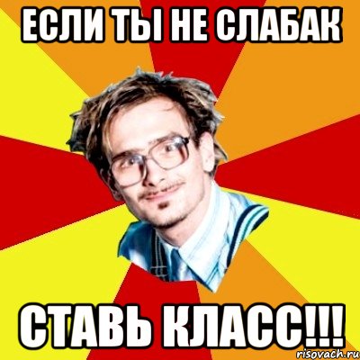 если ты не слабак ставь класс!!!