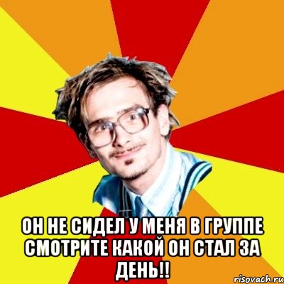  он не сидел у меня в группе смотрите какой он стал за день!!, Мем   Студент практикант