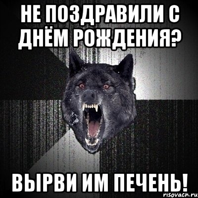 не поздравили с днём рождения? вырви им печень!, Мем Сумасшедший волк