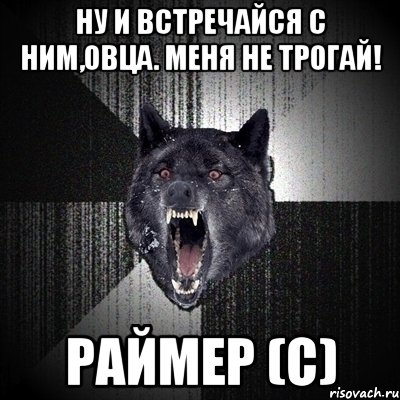 ну и встречайся с ним,овца. меня не трогай! раймер (с), Мем Сумасшедший волк