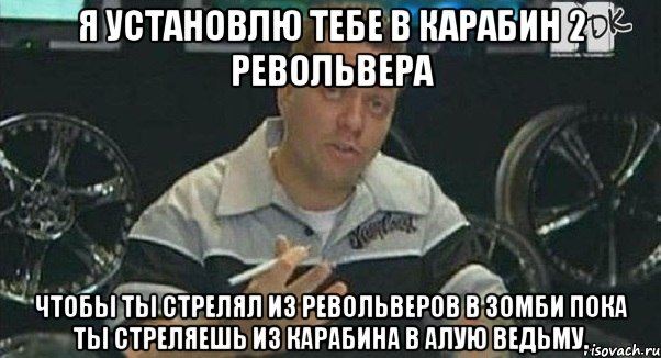 я установлю тебе в карабин 2 револьвера чтобы ты стрелял из револьверов в зомби пока ты стреляешь из карабина в алую ведьму., Мем Монитор (тачка на прокачку)