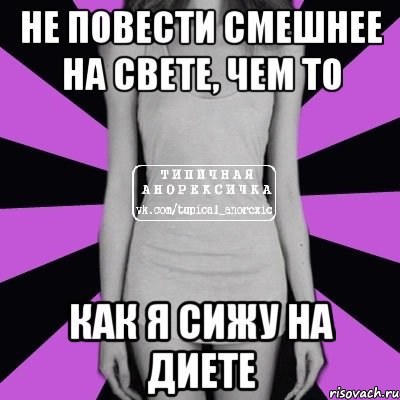 не повести смешнее на свете, чем то как я сижу на диете, Мем Типичная анорексичка