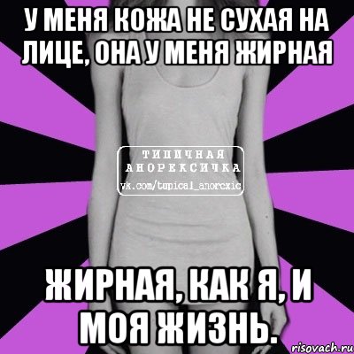 у меня кожа не сухая на лице, она у меня жирная жирная, как я, и моя жизнь., Мем Типичная анорексичка