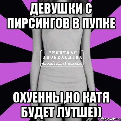 девушки с пирсингов в пупке охуенны,но катя будет лутше)), Мем Типичная анорексичка