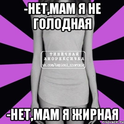 -нет,мам я не голодная -нет,мам я жирная, Мем Типичная анорексичка