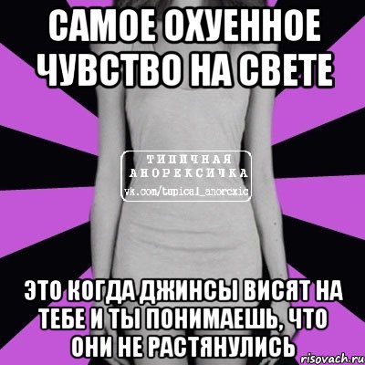 самое охуенное чувство на свете это когда джинсы висят на тебе и ты понимаешь, что они не растянулись, Мем Типичная анорексичка