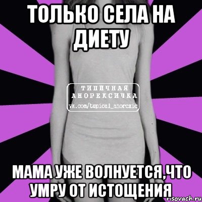 только села на диету мама уже волнуется,что умру от истощения, Мем Типичная анорексичка