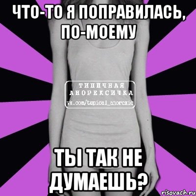 что-то я поправилась, по-моему ты так не думаешь?, Мем Типичная анорексичка