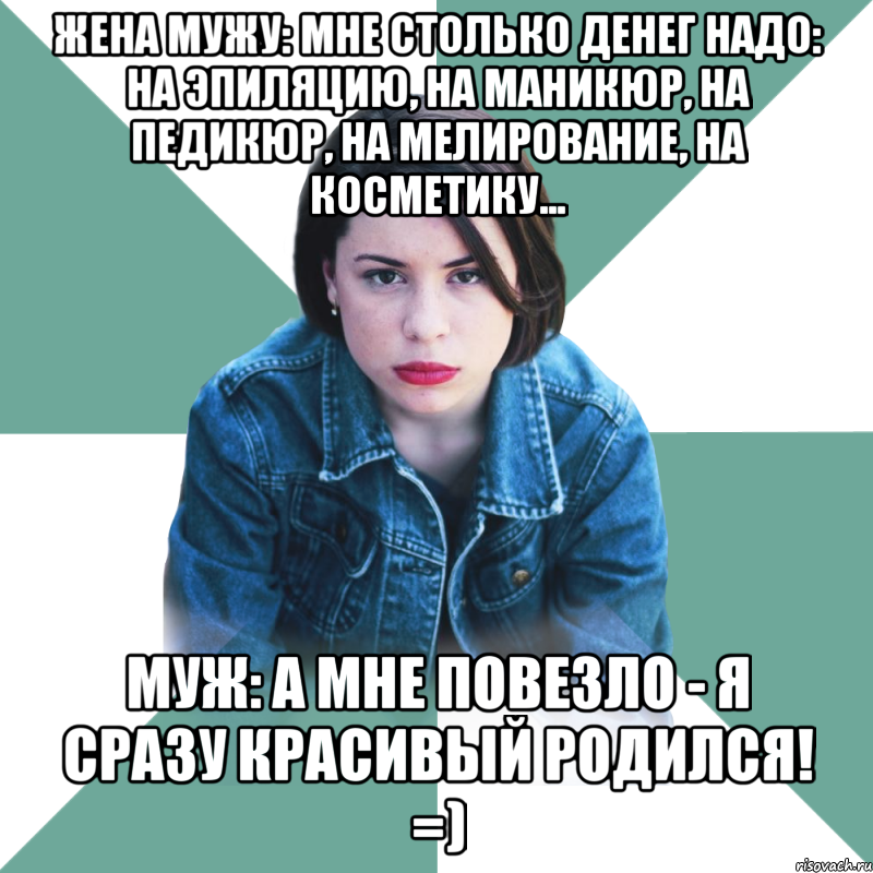 жена мужу: мне столько денег надо: на эпиляцию, на маникюр, на педикюр, на мелирование, на косметику... муж: а мне повезло - я сразу красивый родился! =), Мем Типичная аптечница