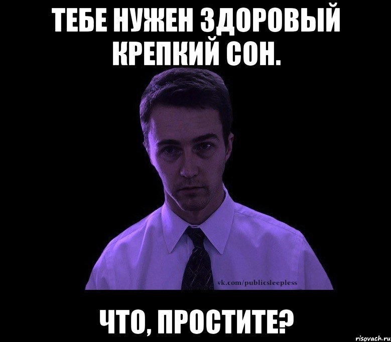 тебе нужен здоровый крепкий сон. что, простите?, Мем типичный недосыпающий