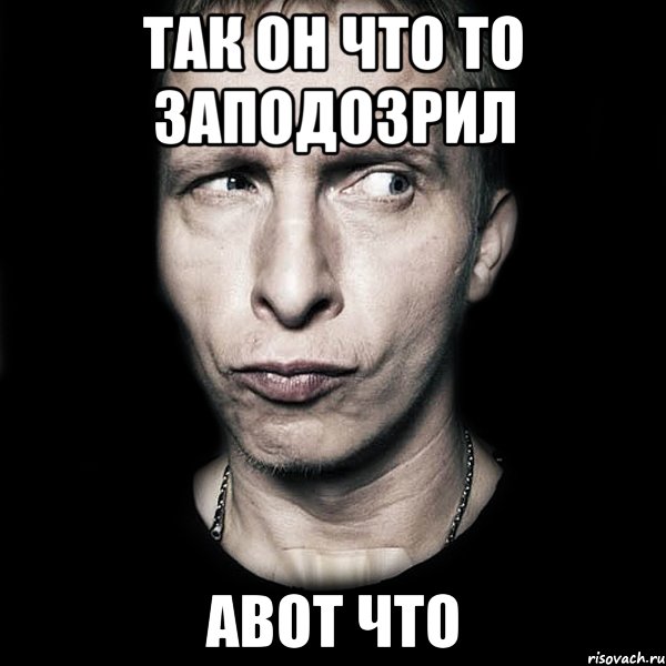 так он что то заподозрил авот что, Мем  Типичный Охлобыстин