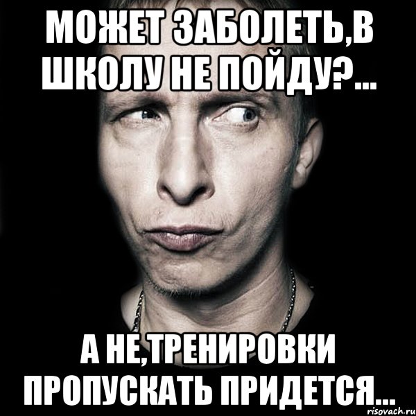 может заболеть,в школу не пойду?... а не,тренировки пропускать придется..., Мем  Типичный Охлобыстин