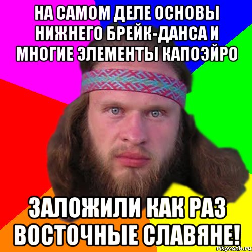 на самом деле основы нижнего брейк-данса и многие элементы капоэйро заложили как раз восточные славяне!