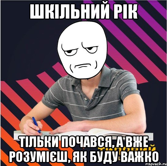 шкільний рік тільки почався, а вже розумієш, як буду важко