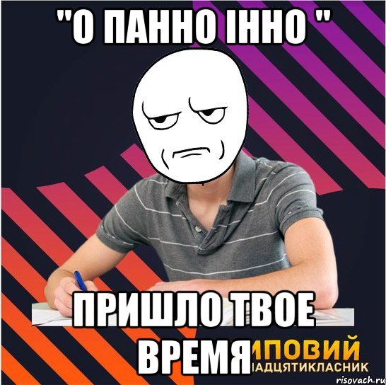 "о панно iнно " пришло твое время, Мем Типовий одинадцятикласник