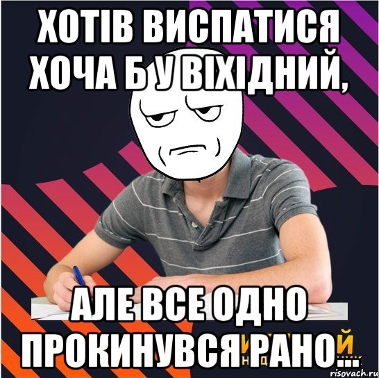 хотів виспатися хоча б у віхідний, але все одно прокинувся рано...