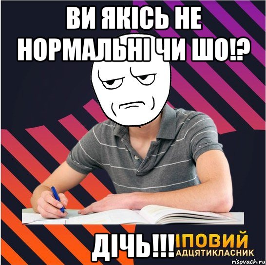 ви якісь не нормальні чи шо!? дічь!!!, Мем Типовий одинадцятикласник