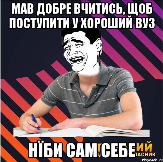 мав добре вчитись, щоб поступити у хороший вуз нїби сам себе, Мем Типовий одинадцятикласник