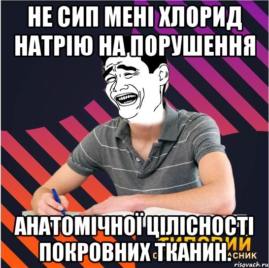 не сип мені хлорид натрію на порушення анатомічної цілісності покровних тканин., Мем Типовий одинадцятикласник