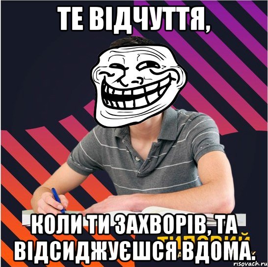 те відчуття, коли ти захворів, та відсиджуєшся вдома.