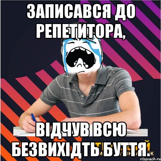 записався до репетитора, відчув всю безвихідть буття., Мем Типовий одинадцятикласник