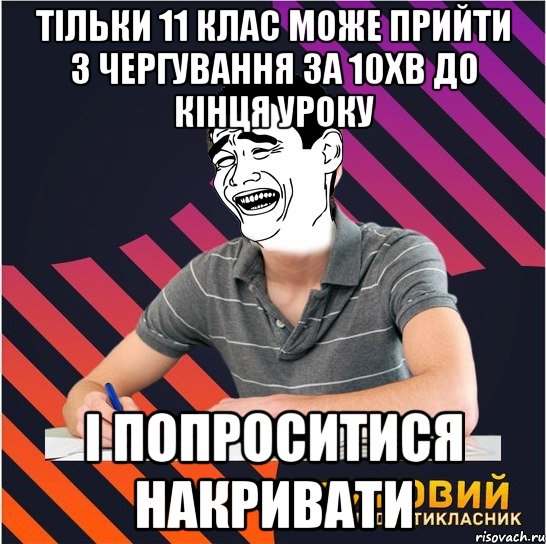 тільки 11 клас може прийти з чергування за 10хв до кінця уроку і попроситися накривати, Мем Типовий одинадцятикласник