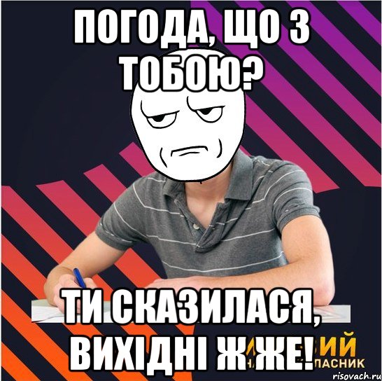 погода, що з тобою? ти сказилася, вихiднi ж же!, Мем Типовий одинадцятикласник