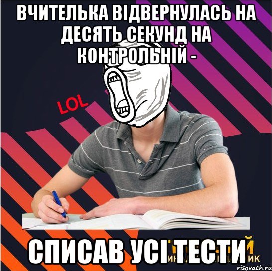 вчителька відвернулась на десять секунд на контрольній - списав усі тести