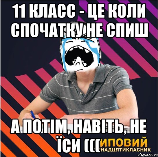 11 класс - це коли спочатку не спиш а потім, навіть, не їси (((, Мем Типовий одинадцятикласник