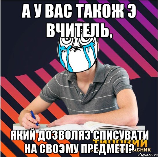 а у вас також э вчитель, який дозволяэ списувати на своэму предметi?, Мем Типовий одинадцятикласник