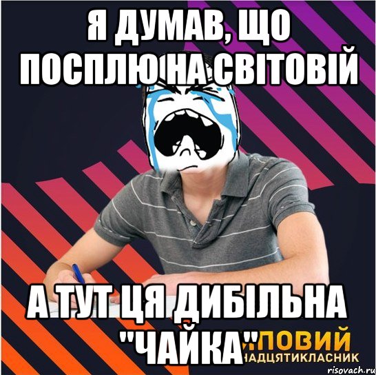 я думав, що посплю на світовій а тут ця дибільна "чайка", Мем Типовий одинадцятикласник