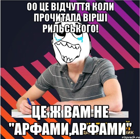 оо це відчуття коли прочитала вірші рильського! це ж вам не "арфами,арфами"