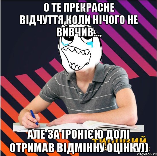 о те прекрасне відчуття,коли нічого не вивчив..., але за іронією долі отримав відмінну оцінку)), Мем Типовий одинадцятикласник