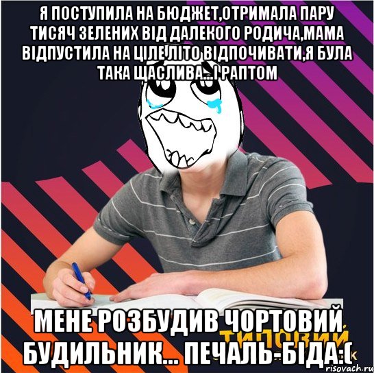 я поступила на бюджет,отримала пару тисяч зелених від далекого родича,мама відпустила на ціле літо відпочивати,я була така щаслива...і раптом мене розбудив чортовий будильник... печаль-біда:(, Мем Типовий одинадцятикласник