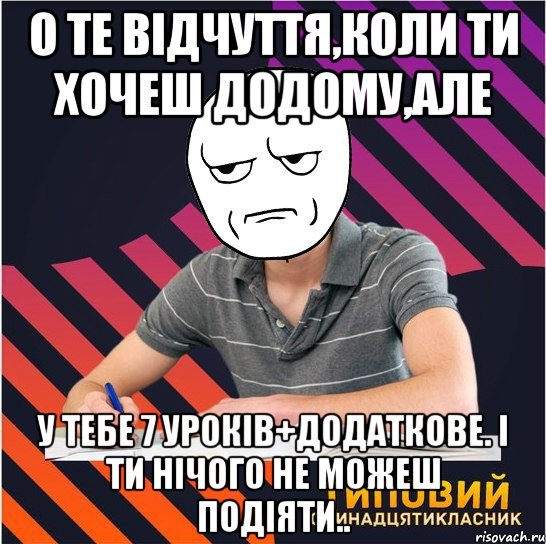 о те відчуття,коли ти хочеш додому,але у тебе 7 уроків+додаткове. і ти нічого не можеш подіяти.., Мем Типовий одинадцятикласник